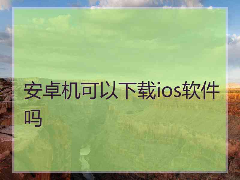 安卓机可以下载ios软件吗