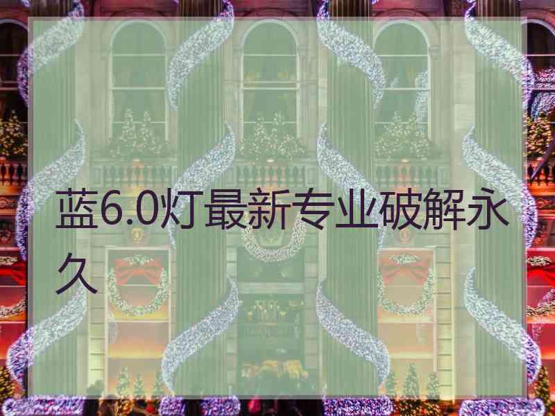 蓝6.0灯最新专业破解永久