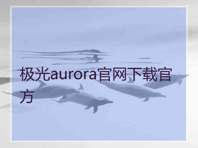 极光aurora官网下载官方