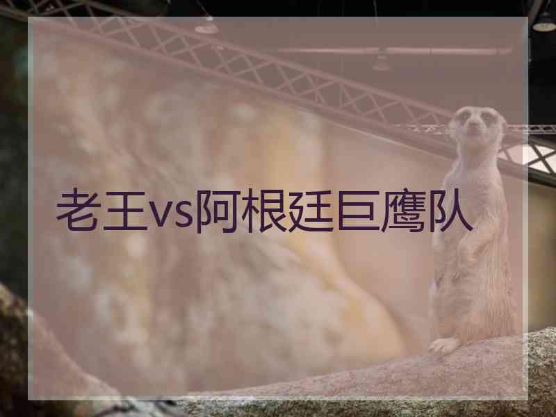 老王vs阿根廷巨鹰队