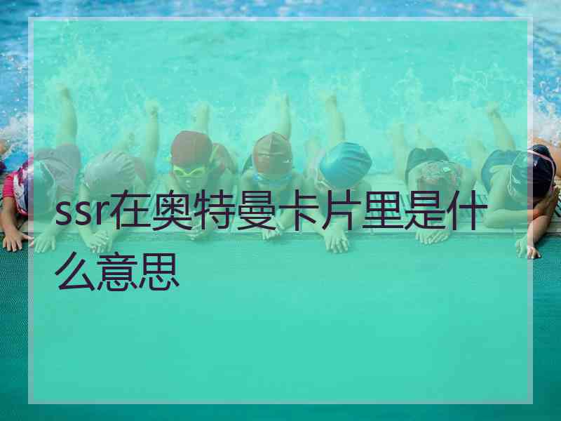 ssr在奥特曼卡片里是什么意思