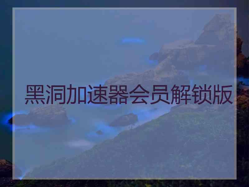 黑洞加速器会员解锁版