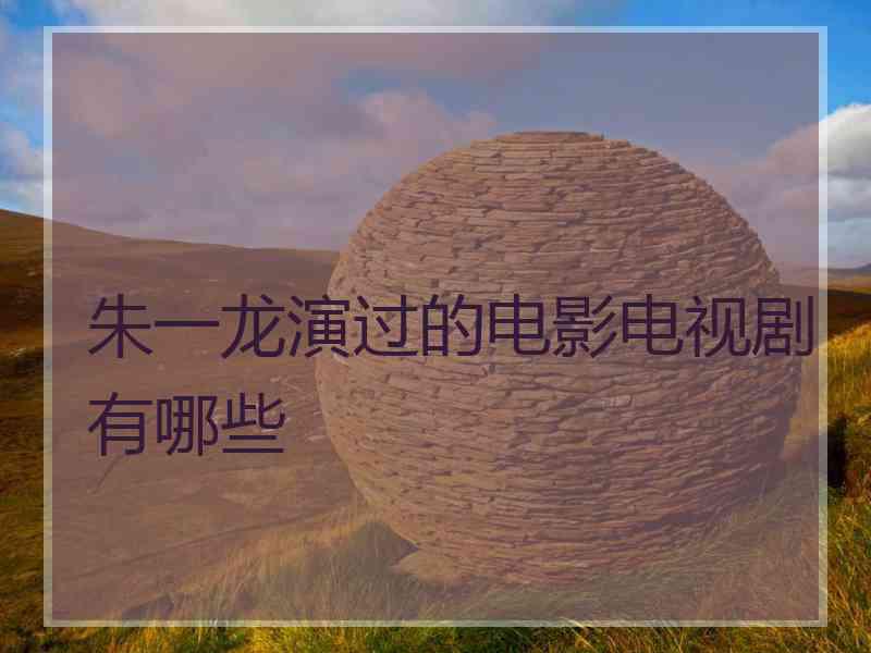朱一龙演过的电影电视剧有哪些