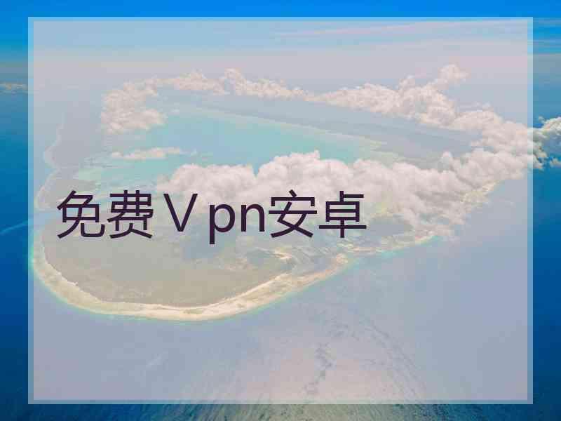 免费Ⅴpn安卓