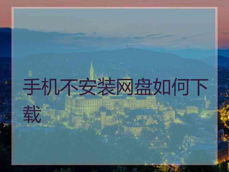 手机不安装网盘如何下载