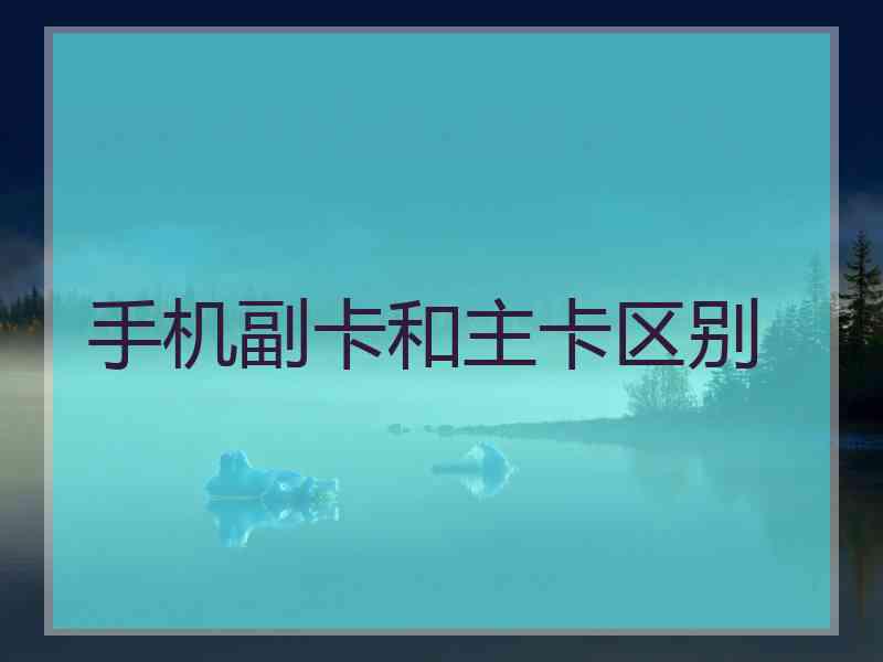 手机副卡和主卡区别