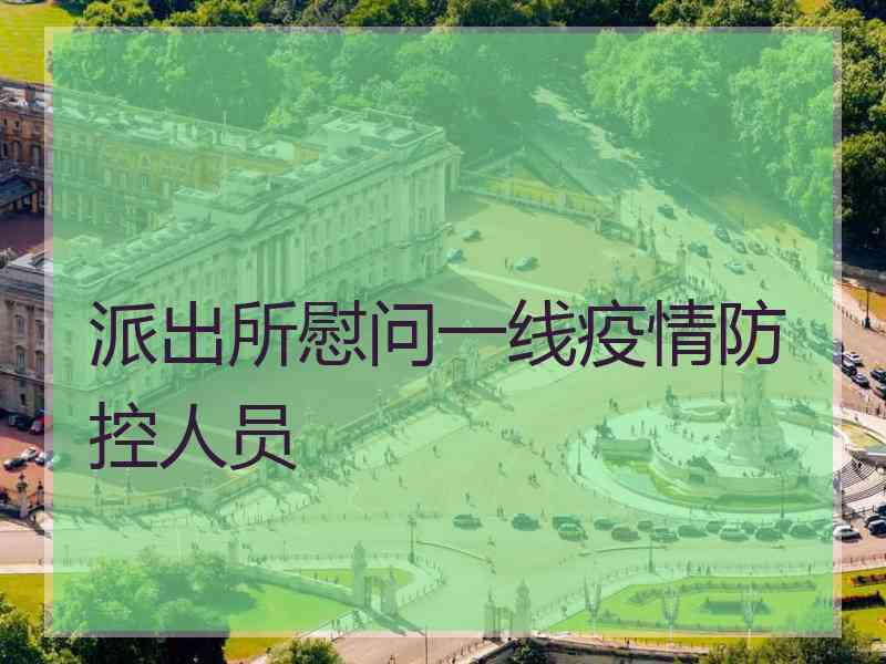 派出所慰问一线疫情防控人员