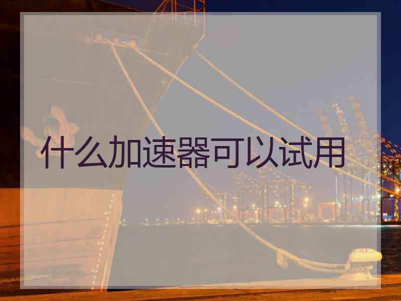 什么加速器可以试用