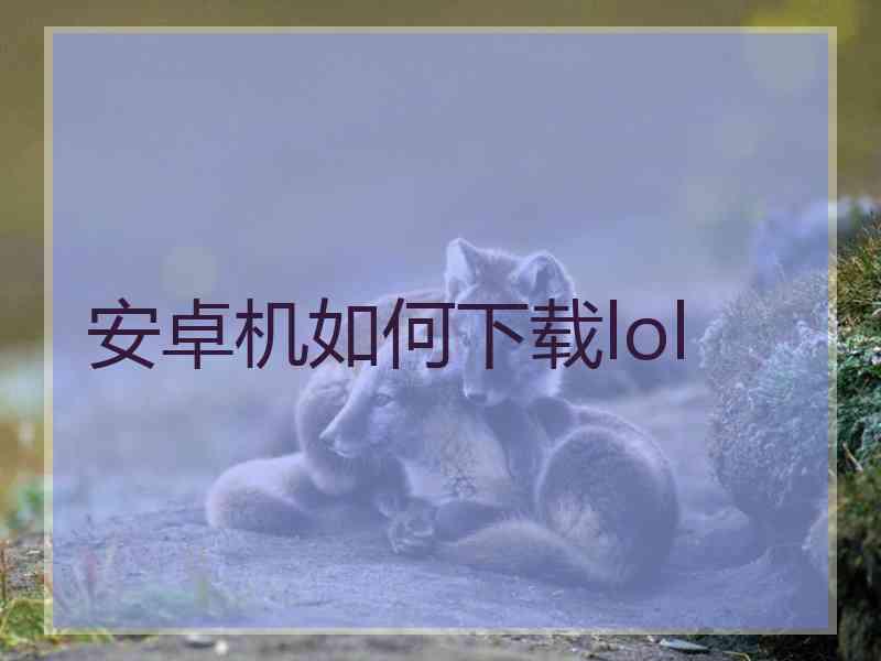 安卓机如何下载lol