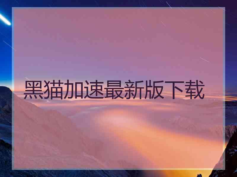 黑猫加速最新版下载