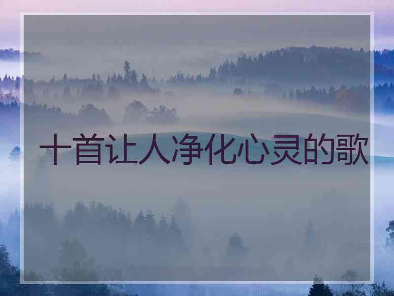 十首让人净化心灵的歌