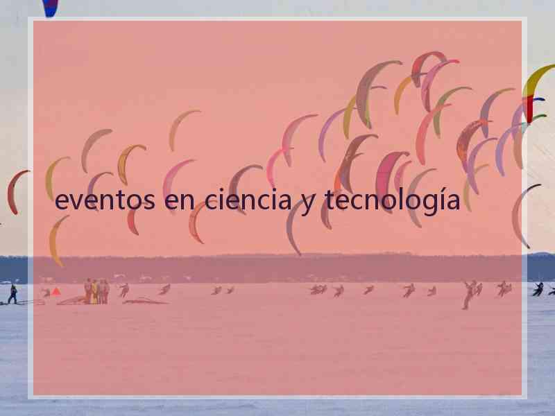 eventos en ciencia y tecnología