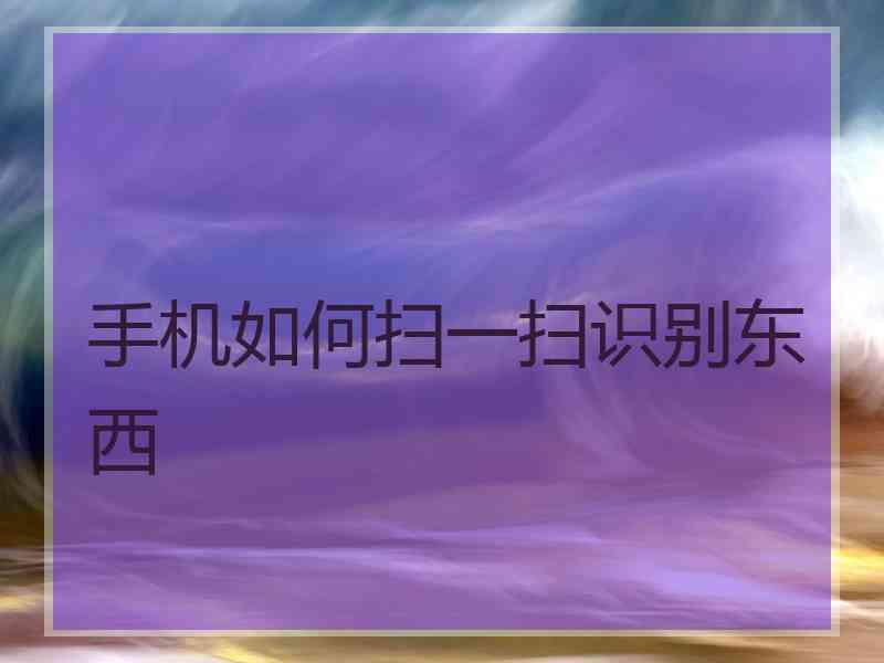 手机如何扫一扫识别东西