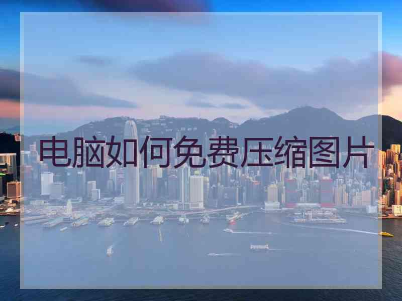 电脑如何免费压缩图片