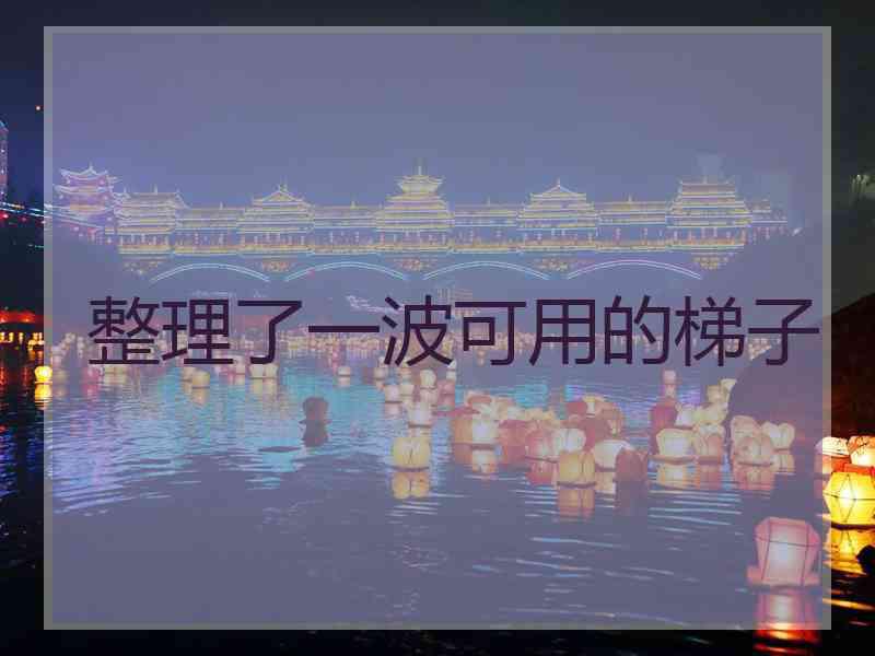 整理了一波可用的梯子