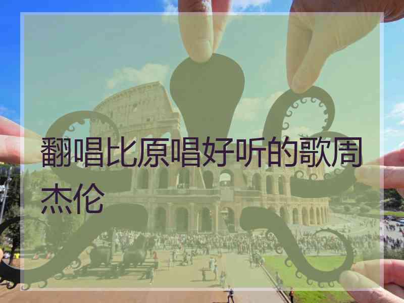 翻唱比原唱好听的歌周杰伦