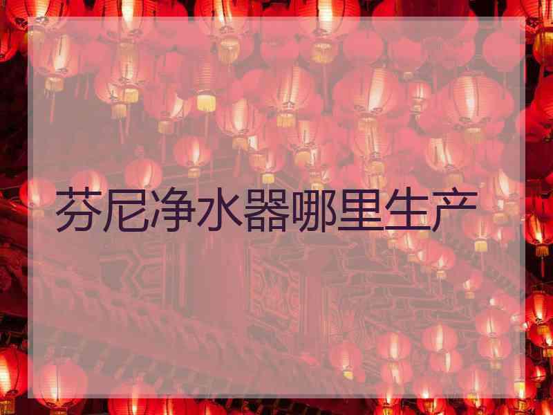 芬尼净水器哪里生产