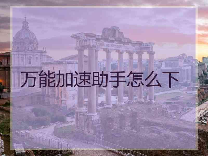 万能加速助手怎么下