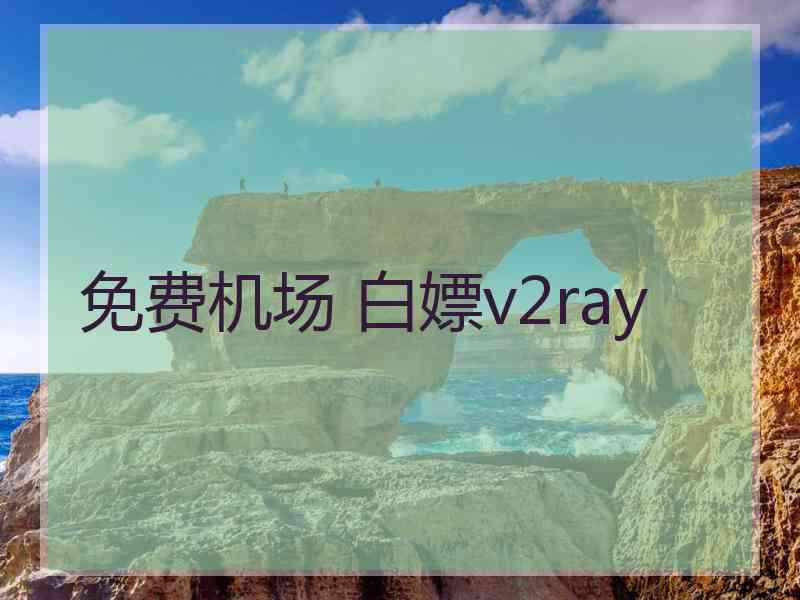 免费机场 白嫖v2ray