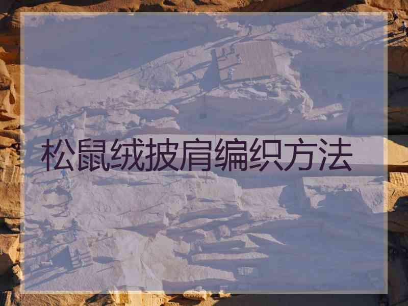 松鼠绒披肩编织方法