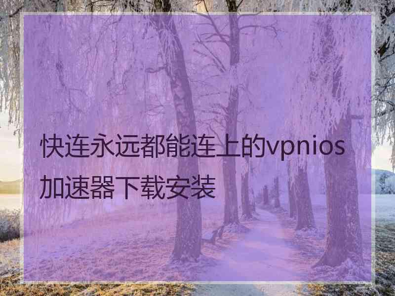 快连永远都能连上的vpnios加速器下载安装