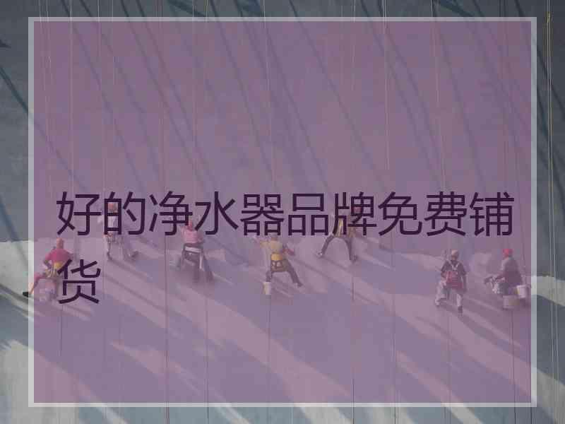 好的净水器品牌免费铺货