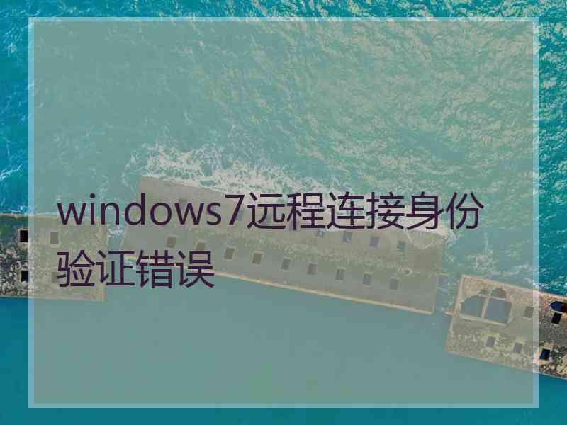 windows7远程连接身份验证错误
