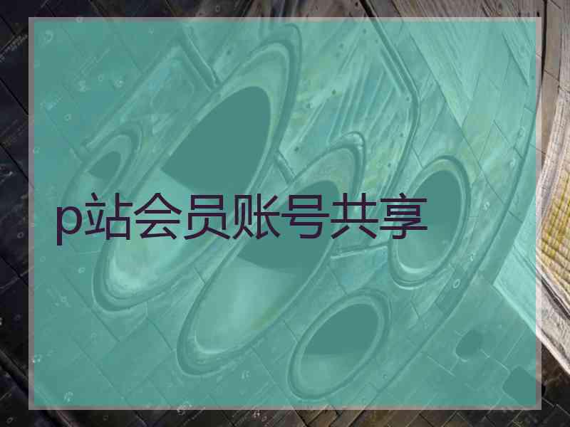 p站会员账号共享