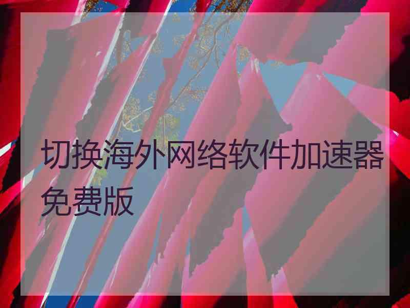切换海外网络软件加速器免费版