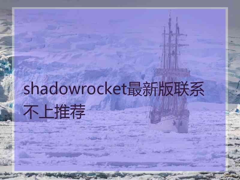 shadowrocket最新版联系不上推荐