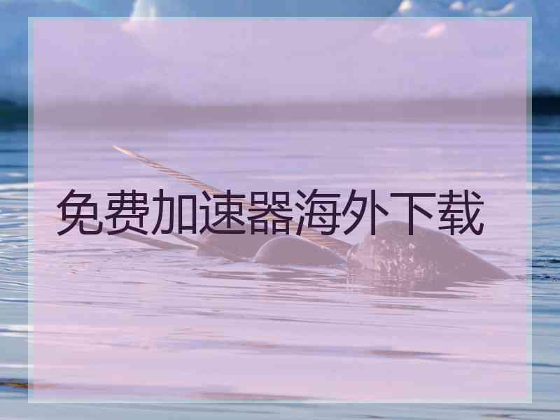 免费加速器海外下载