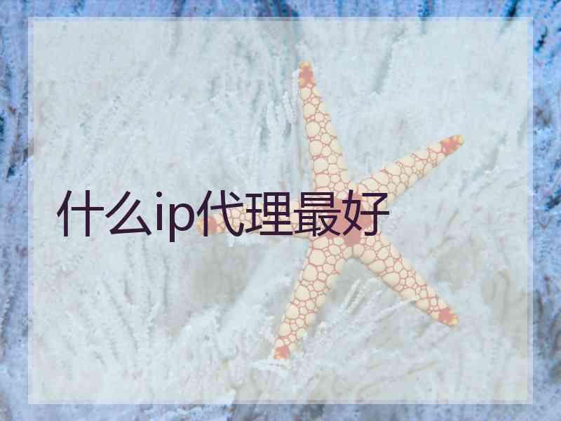 什么ip代理最好