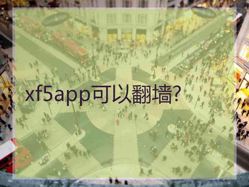 xf5app可以翻墙?
