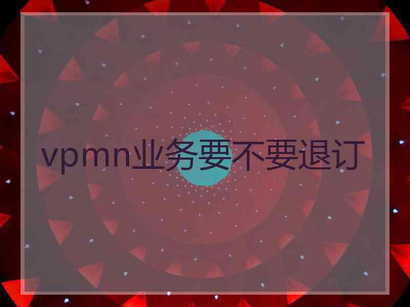 vpmn业务要不要退订