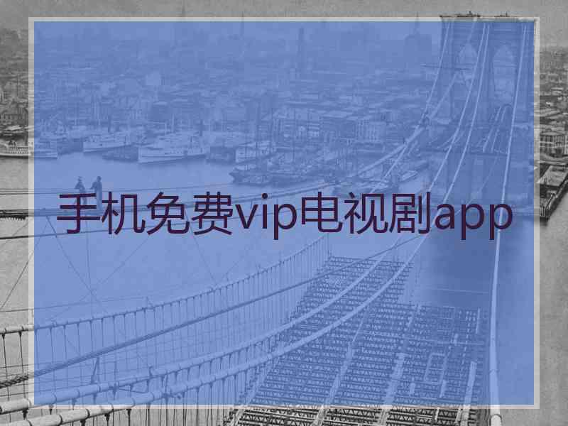 手机免费vip电视剧app