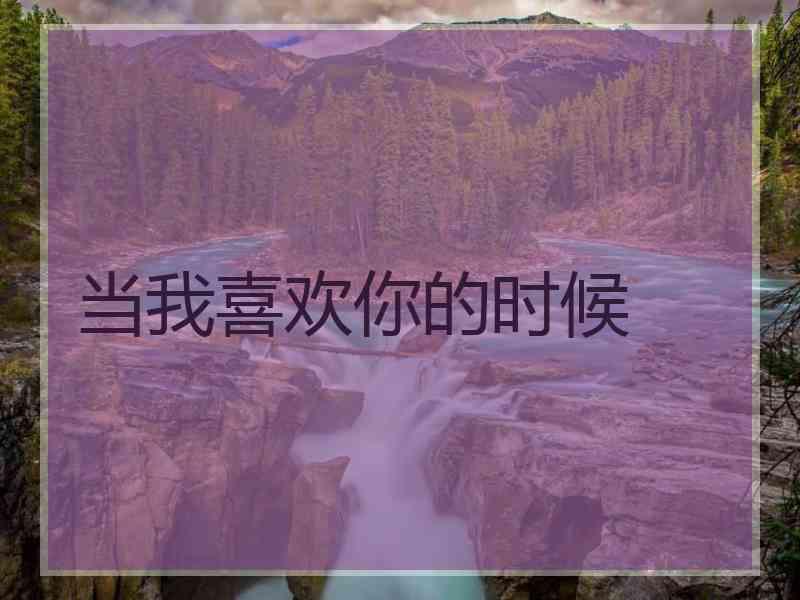 当我喜欢你的时候