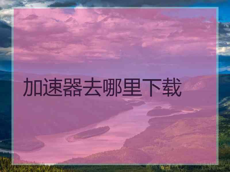 加速器去哪里下载