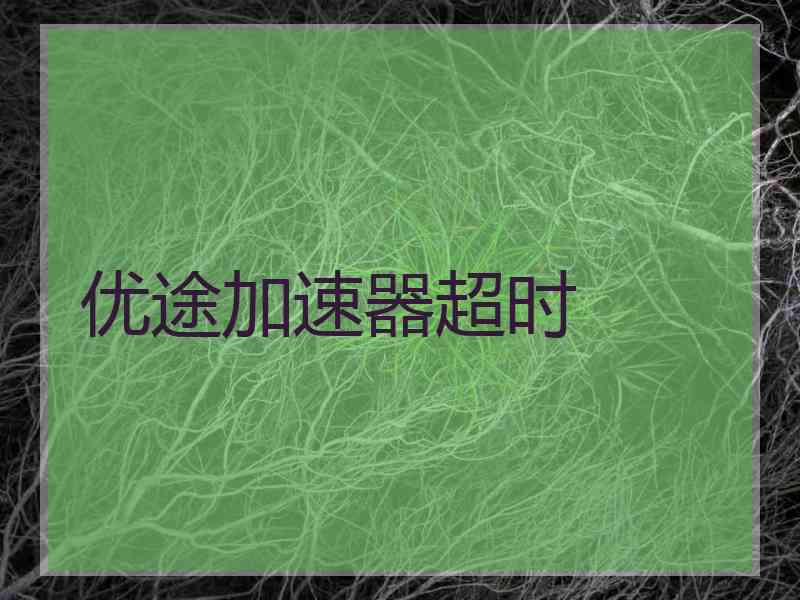 优途加速器超时