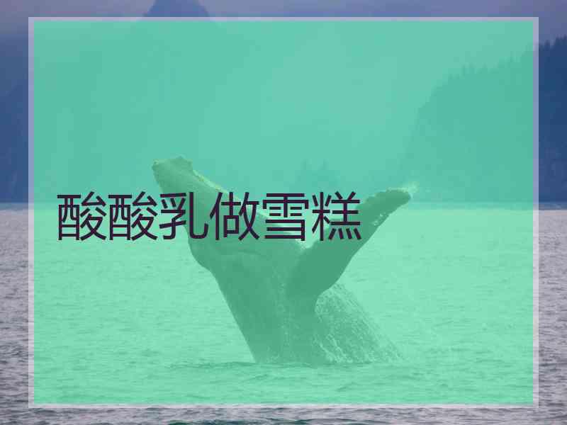 酸酸乳做雪糕
