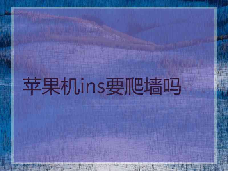 苹果机ins要爬墙吗