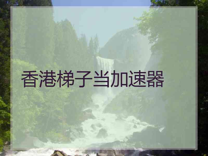 香港梯子当加速器