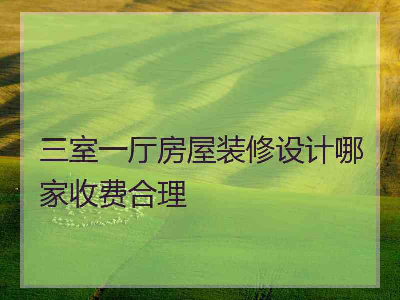 三室一厅房屋装修设计哪家收费合理