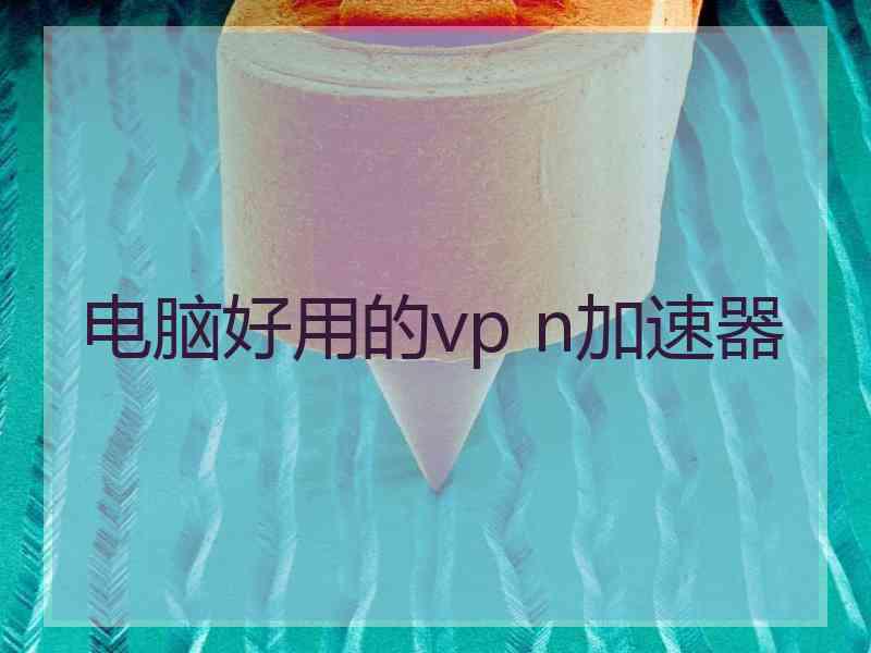 电脑好用的vp n加速器