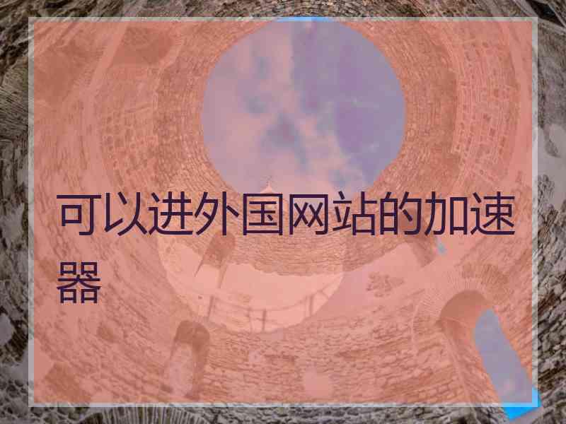 可以进外国网站的加速器