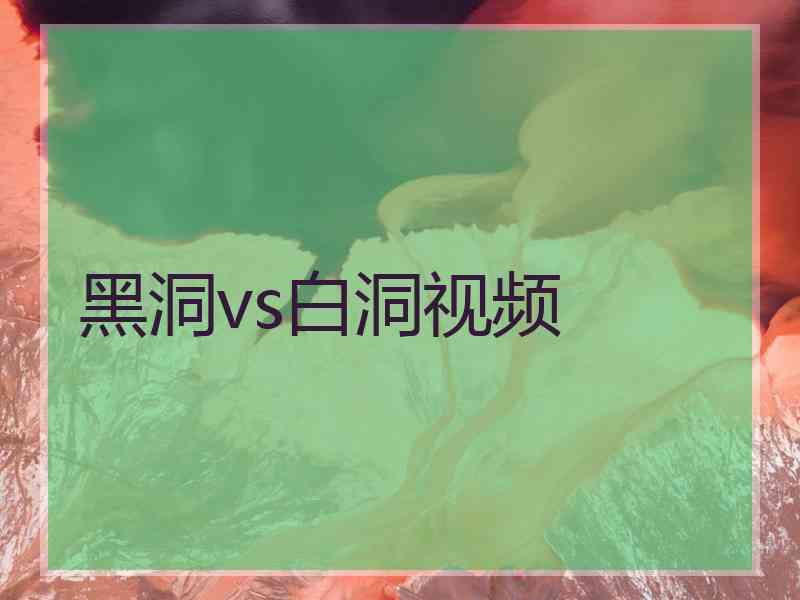 黑洞vs白洞视频