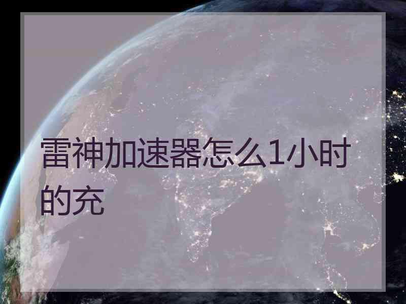 雷神加速器怎么1小时的充