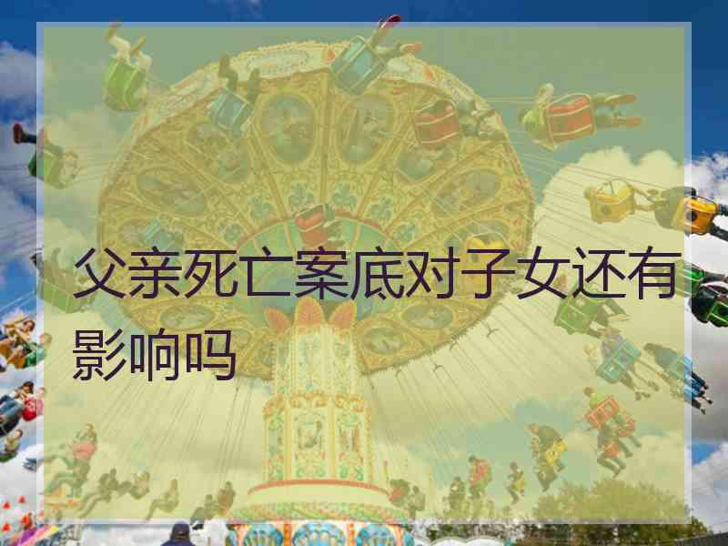 父亲死亡案底对子女还有影响吗