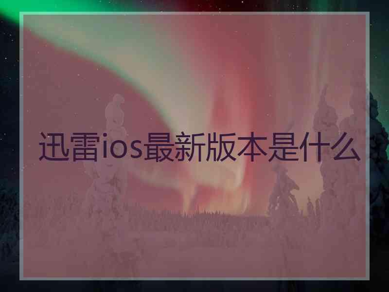 迅雷ios最新版本是什么