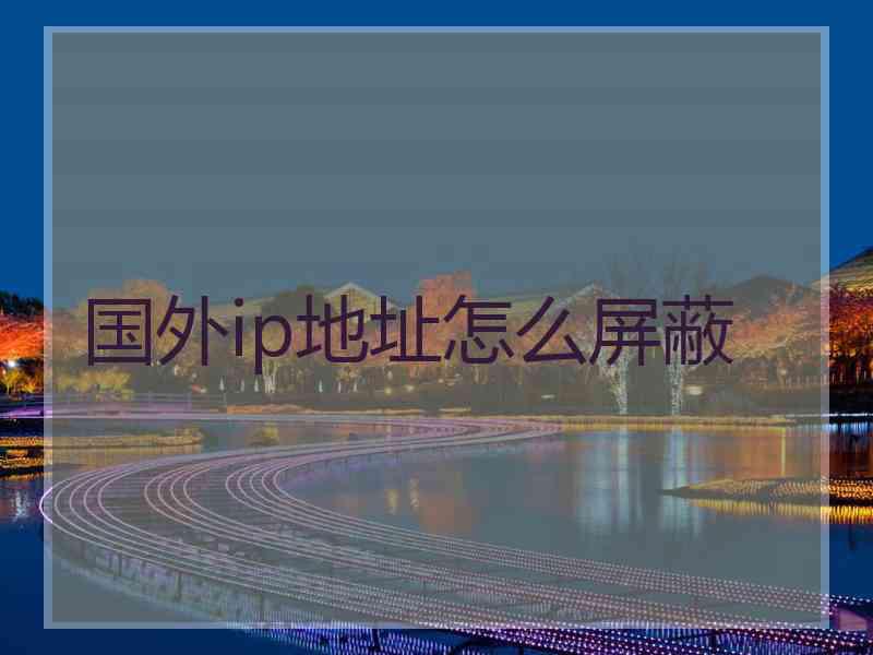 国外ip地址怎么屏蔽
