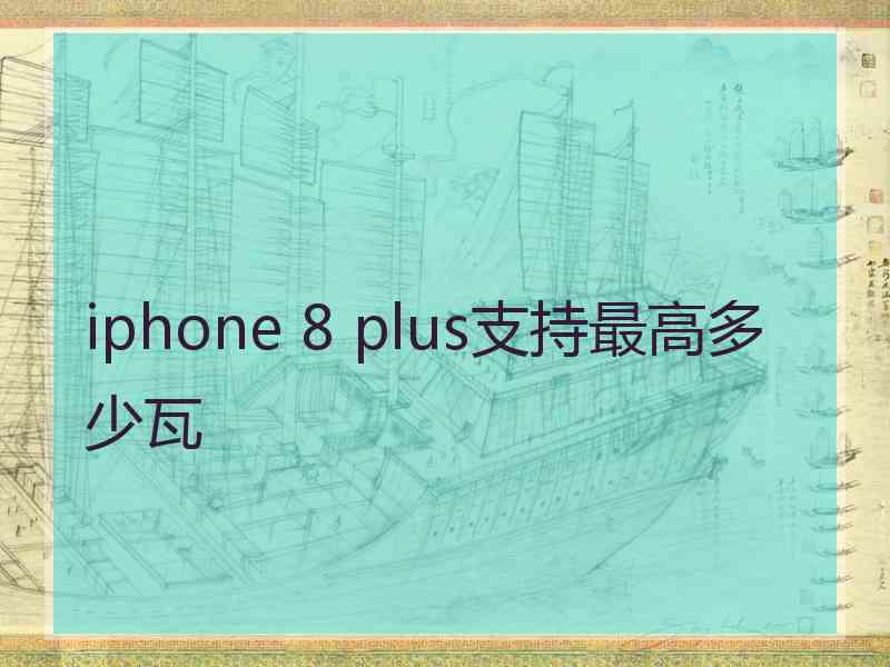 iphone 8 plus支持最高多少瓦